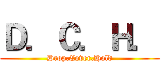 Ｄ．Ｃ．Ｈ． (Drop.Cover.Hold)