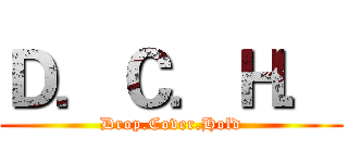 Ｄ．Ｃ．Ｈ． (Drop.Cover.Hold)
