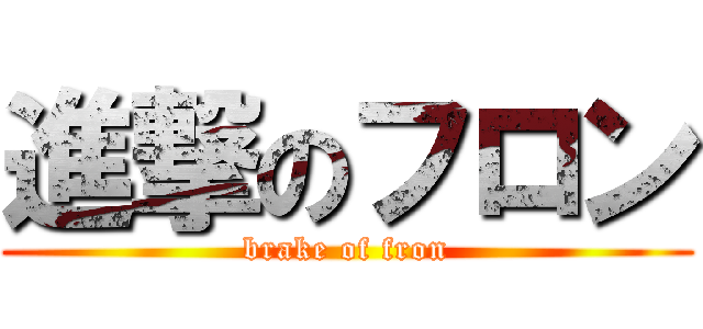 進撃のフロン (brake of fron)