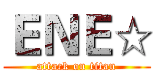 ＥＮＥ☆ (attack on titan)