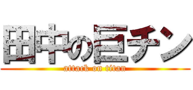 田中の巨チン (attack on titan)