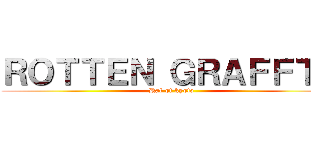 ＲＯＴＴＥＮ ＧＲＡＦＦＴＹ (Rat of kyoto)
