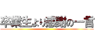 卒業生より感謝の一言 ()