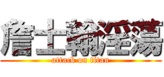 詹士翰淫蕩 (attack on titan)