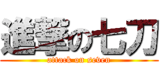 進撃の七刀 (attack on seven)