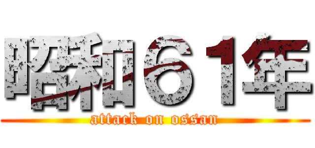 昭和６１年 (attack on ossan)