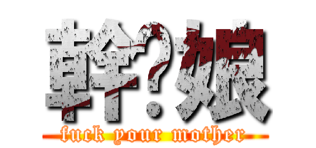 幹你娘 (fuck your mother)