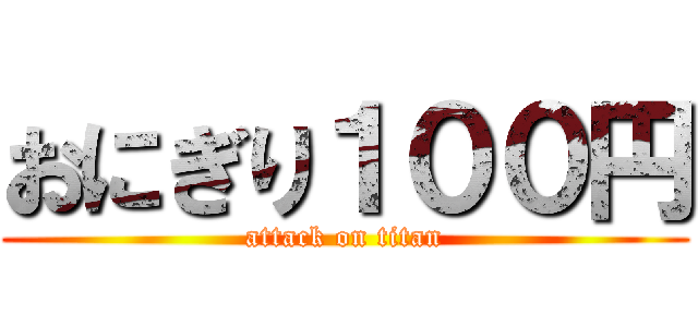 おにぎり１００円 (attack on titan)