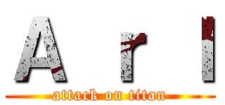 Ａ ｒ Ｉ (attack on titan)