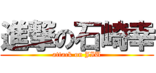 進撃の石崎幸 (attack on JIU)