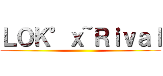 ＬＯＫ°ｘ~Ｒｉｖａｌ ()