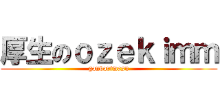 厚生のｏｚｅｋｉｍｍ (ganbarimasu)