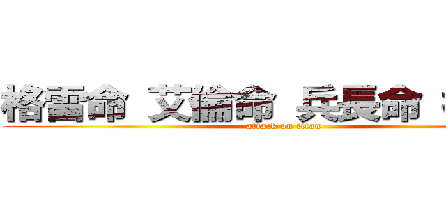 格雷命 艾倫命 兵長命 桐人命 (attack on titan)