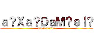 ａ？Ｘａ？ＤａＭ？ｅ｜？ (attack on titan)