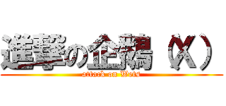 進撃の企鵝（Ｘ） (attack on Wets)