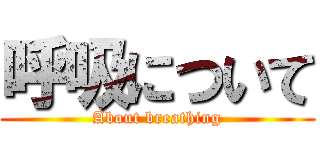 呼吸について (About breathing)
