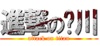 進撃の珝川 (attack on titan)