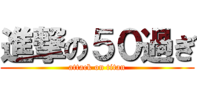 進撃の５０過ぎ (attack on titan)