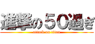 進撃の５０過ぎ (attack on titan)