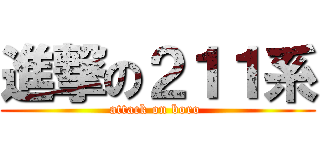 進撃の２１１系 (attack on boro )