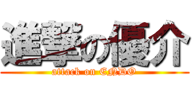 進撃の優介 (attack on ENDO)
