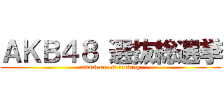 ＡＫＢ４８ 選抜総選挙 (attack on 1st ranking)