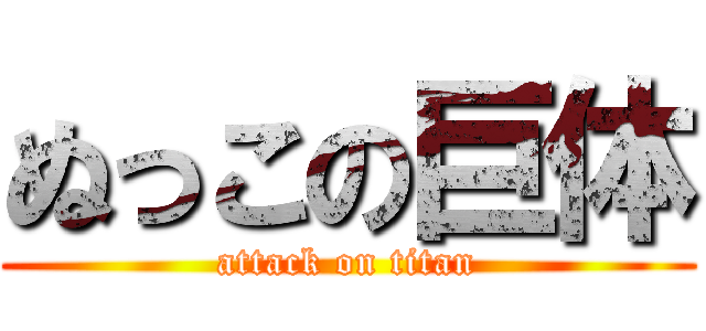 ぬっこの巨体 (attack on titan)