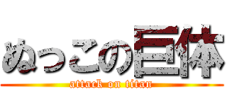 ぬっこの巨体 (attack on titan)