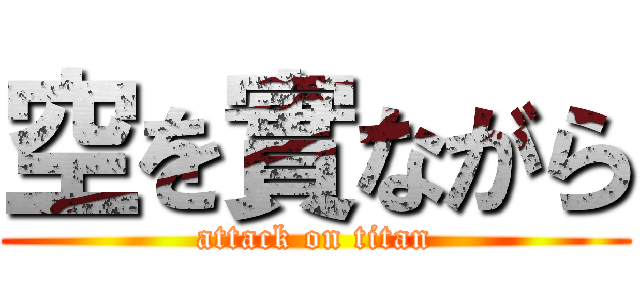 空を實ながら (attack on titan)