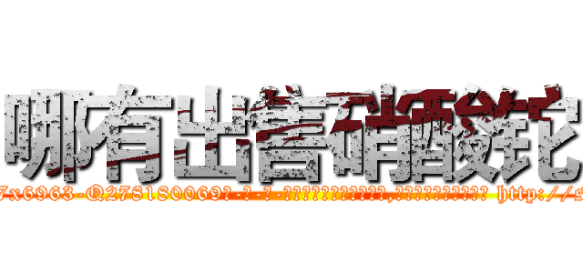 哪有出售硝酸铊 (哪有出售硝酸铊【电-186x2687x6963-Q278180069元-吉-药-业】我们做的是长期生意,靠的是老客户长期支持 http://sngk.net/eyx2KG
)