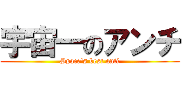 宇宙一のアンチ (Space's best anti)