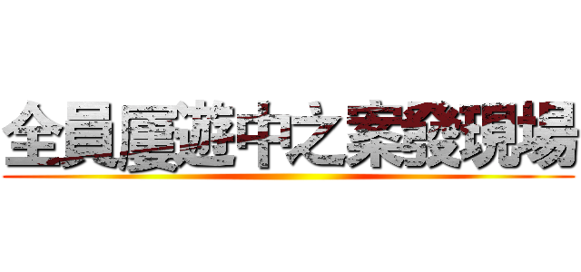 全員屢遊中之案發現場 ()