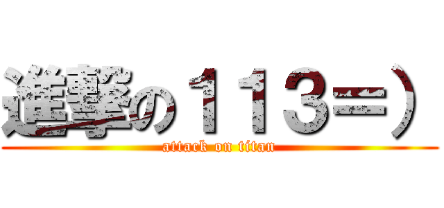 進撃の１１３＝） (attack on titan)
