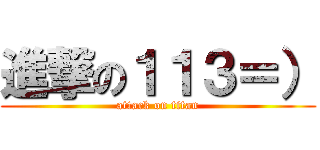 進撃の１１３＝） (attack on titan)