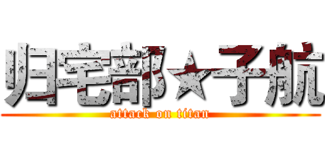 归宅部★子航 (attack on titan)