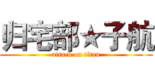 归宅部★子航 (attack on titan)