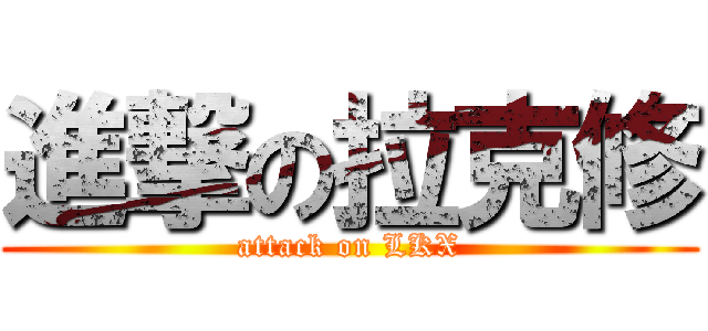 進撃の拉克修 (attack on LKX)