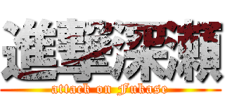 進撃深瀬 (attack on Fukase)