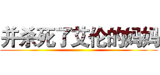 并杀死了艾伦的妈妈 ()