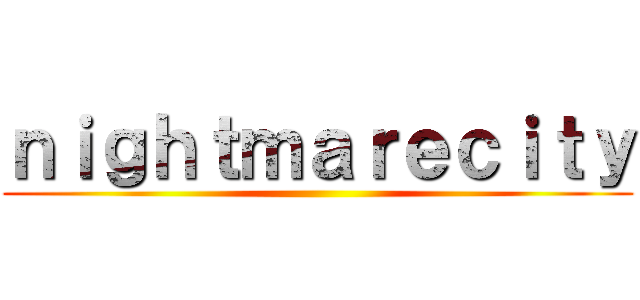 ｎｉｇｈｔｍａｒｅｃｉｔｙ ()