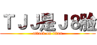 ＴＪＪ是Ｊ８脸 (attack on titan)