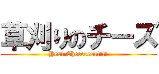 草刈りのチーズ (Yes! Cheeeeese!!!!)
