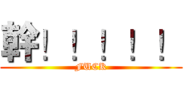 幹！！！！！ (FUCK)