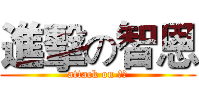 進擊の智恩 (attack on 智恩)