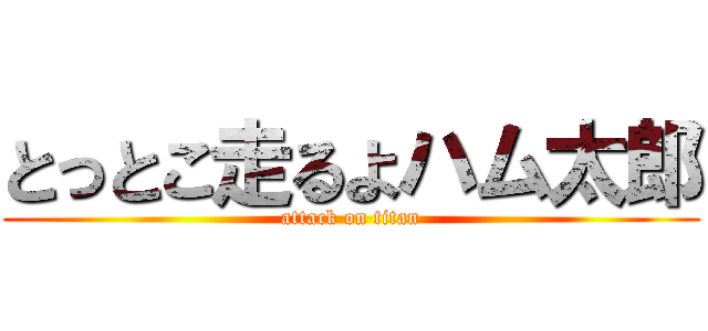 とっとこ走るよハム太郎 (attack on titan)