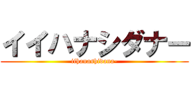 イイハナシダナー (iihanashidana-)