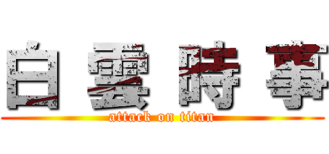 白 雲 時 事 (attack on titan)