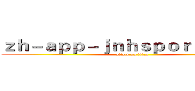 ｚｈ－ａｐｐ－ｊｎｈｓｐｏｒｔ．ｃｏｍ (attack on titan)