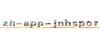 ｚｈ－ａｐｐ－ｊｎｈｓｐｏｒｔ．ｃｏｍ (attack on titan)
