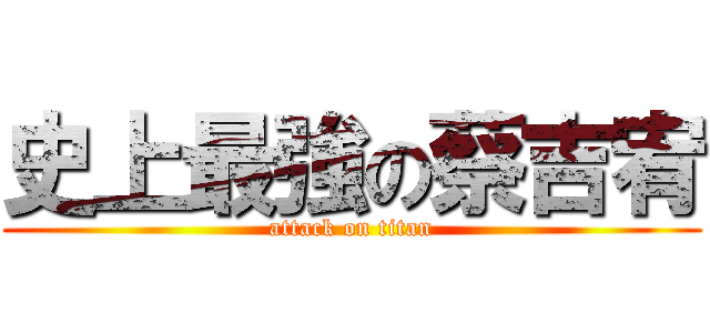 史上最強の蔡吉宥 (attack on titan)